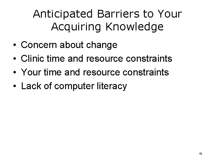 Anticipated Barriers to Your Acquiring Knowledge • • Concern about change Clinic time and