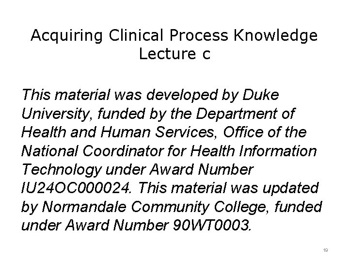 Acquiring Clinical Process Knowledge Lecture c This material was developed by Duke University, funded