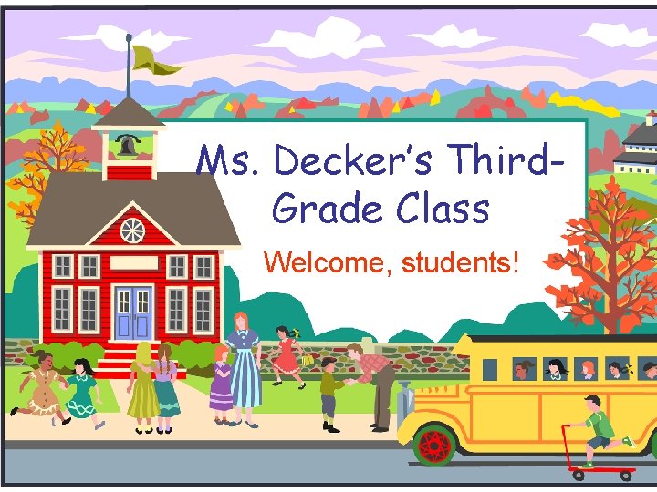 Ms. Decker’s Third. Grade Class Welcome, students! 