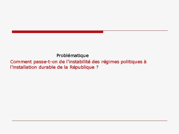 Problématique Comment passe-t-on de l’instabilité des régimes politiques à l’installation durable de la République