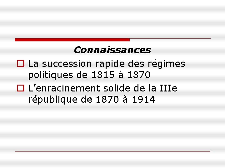 Connaissances o La succession rapide des régimes politiques de 1815 à 1870 o L’enracinement