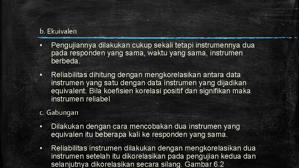 b. Ekuivalen ▪ Pengujiannya dilakukan cukup sekali tetapi instrumennya dua pada responden yang sama,