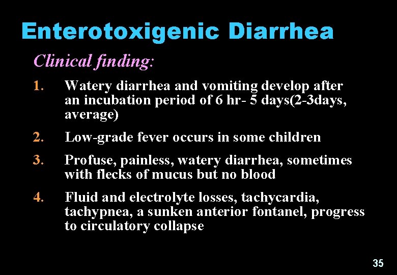 Enterotoxigenic Diarrhea Clinical finding: 1. Watery diarrhea and vomiting develop after an incubation period