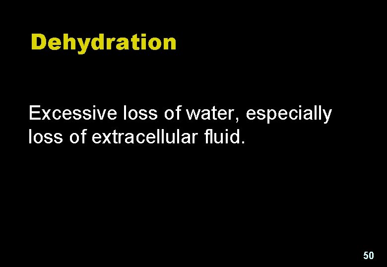 Dehydration Excessive loss of water, especially loss of extracellular fluid. 50 