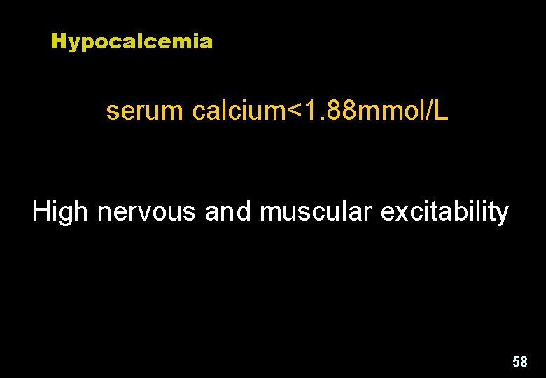 Hypocalcemia serum calcium<1. 88 mmol/L High nervous and muscular excitability 58 