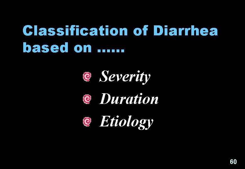 Classification of Diarrhea based on …… Severity Duration Etiology 60 