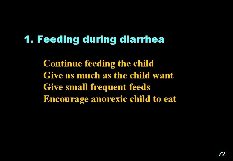  1. Feeding during diarrhea Continue feeding the child Give as much as the