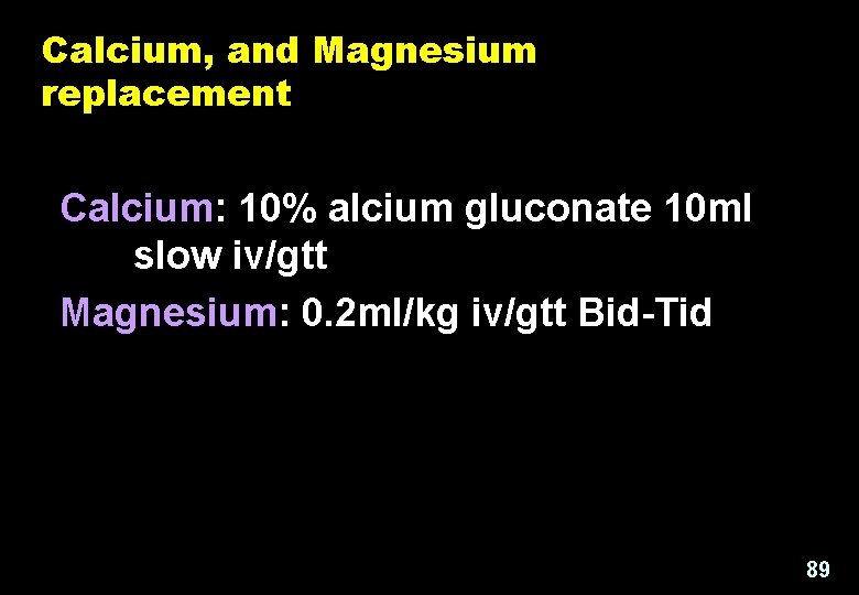 Calcium, and Magnesium replacement Calcium: 10% alcium gluconate 10 ml slow iv/gtt Magnesium: 0.