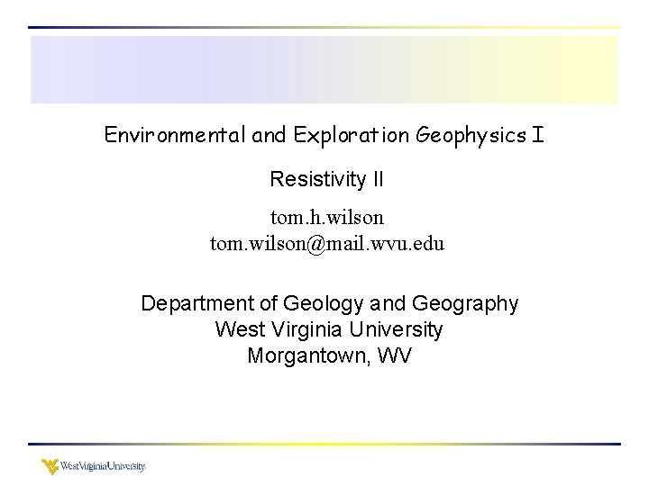 Environmental and Exploration Geophysics I Resistivity II tom. h. wilson tom. wilson@mail. wvu. edu
