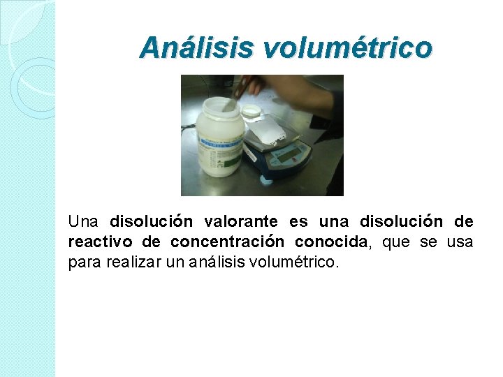 Análisis volumétrico Una disolución valorante es una disolución de reactivo de concentración conocida, que Análisis volumétrico Una disolución valorante es una disolución de reactivo de concentración conocida, que