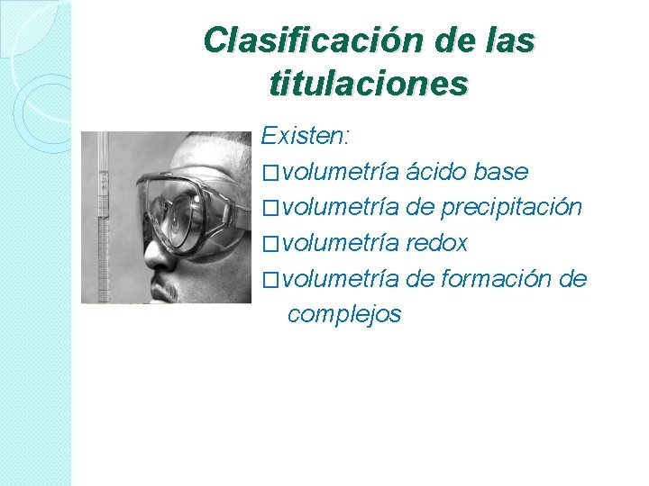 Clasificación de las titulaciones Existen: �volumetría ácido base �volumetría de precipitación �volumetría redox �volumetría Clasificación de las titulaciones Existen: �volumetría ácido base �volumetría de precipitación �volumetría redox �volumetría