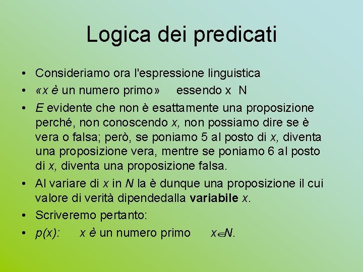 Logica dei predicati • Consideriamo ora l'espressione linguistica • «x è un numero primo»