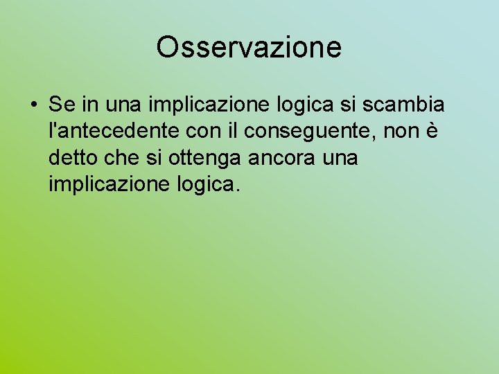 Osservazione • Se in una implicazione logica si scambia l'antecedente con il conseguente, non