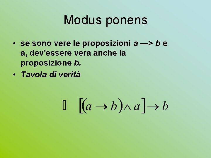 Modus ponens • se sono vere le proposizioni a —> b e a, dev'essere