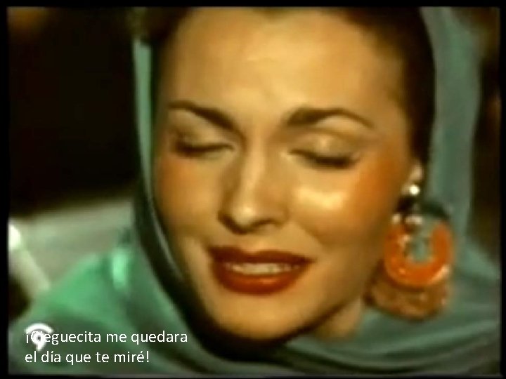 ¡Cieguecita me quedara el día que te miré! 