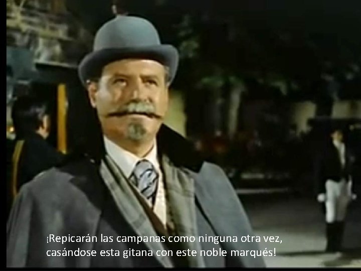 ¡Repicarán las campanas como ninguna otra vez, casándose esta gitana con este noble marqués!