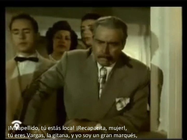 ¡Mi apellido, tú estás loca! ¡Recapacita, mujer!, tú eres Vargas, la gitana, y yo