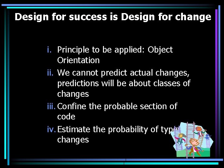 Design for success is Design for change i. Principle to be applied: Object Orientation