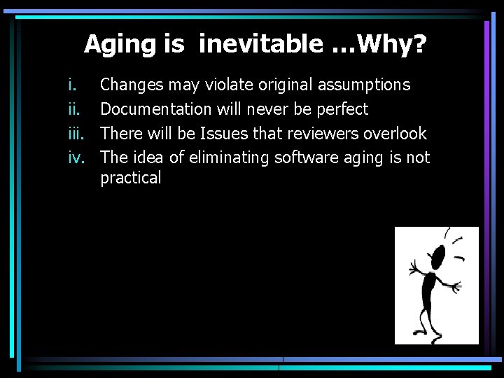 Aging is inevitable …Why? i. iii. iv. Changes may violate original assumptions Documentation will