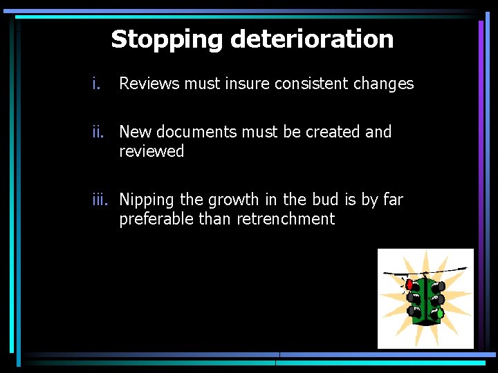 Stopping deterioration i. Reviews must insure consistent changes ii. New documents must be created