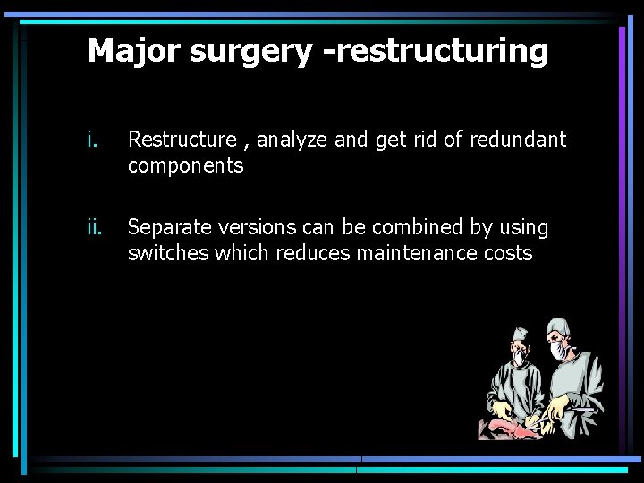 Major surgery -restructuring i. Restructure , analyze and get rid of redundant components ii.