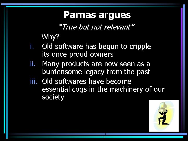 Parnas argues “True but not relevant” Why? i. Old software has begun to cripple