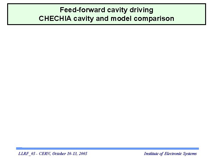 Feed-forward cavity driving CHECHIA cavity and model comparison LLRF_05 - CERN, October 10 -13,