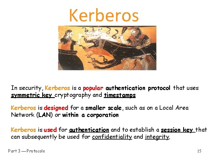 Kerberos In security, Kerberos is a popular authentication protocol that uses symmetric key cryptography