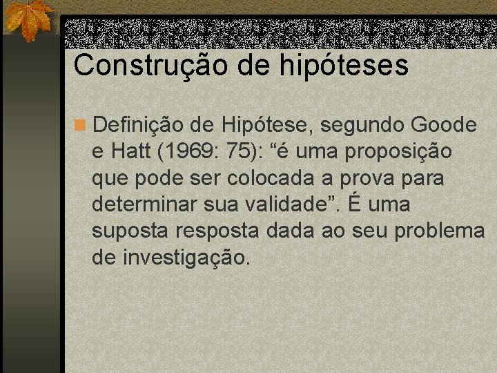 Construção de hipóteses n Definição de Hipótese, segundo Goode e Hatt (1969: 75): “é