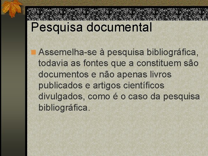 Pesquisa documental n Assemelha-se à pesquisa bibliográfica, todavia as fontes que a constituem são