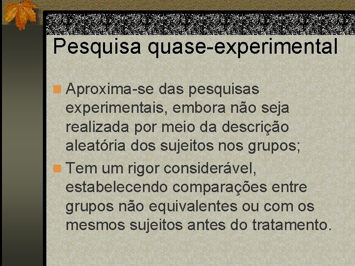 Pesquisa quase-experimental n Aproxima-se das pesquisas experimentais, embora não seja realizada por meio da