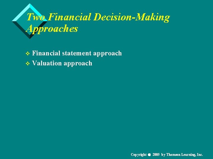 Two Financial Decision-Making Approaches v Financial statement approach v Valuation approach Copyright 2005 by