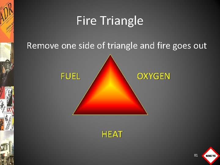 Fire Triangle Remove one side of triangle and fire goes out FUEL OXYGEN HEAT