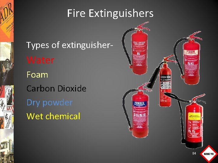 Fire Extinguishers Types of extinguisher- Water Foam Carbon Dioxide Dry powder Wet chemical 84