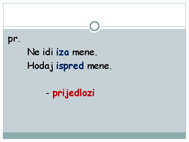 pr. Ne idi iza mene. Hodaj ispred mene. - prijedlozi 