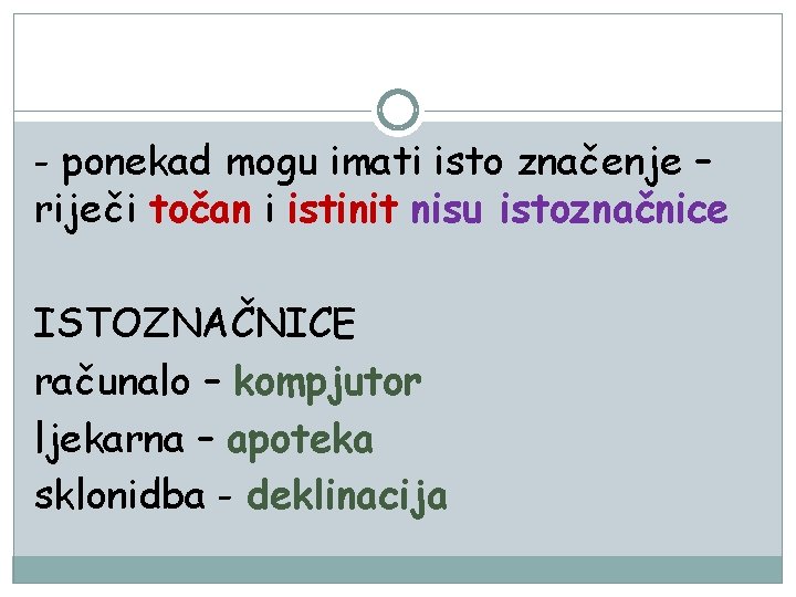 - ponekad mogu imati isto značenje – riječi točan i istinit nisu istoznačnice ISTOZNAČNICE