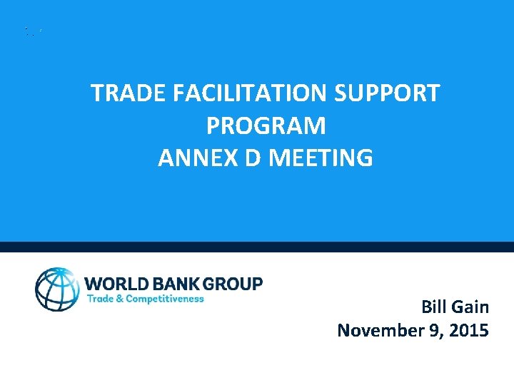 TRADE FACILITATION SUPPORT PROGRAM ANNEX D MEETING Bill Gain November 9, 2015 