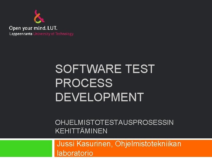 SOFTWARE TEST PROCESS DEVELOPMENT OHJELMISTOTESTAUSPROSESSIN KEHITTÄMINEN Jussi Kasurinen, Ohjelmistotekniikan laboratorio 