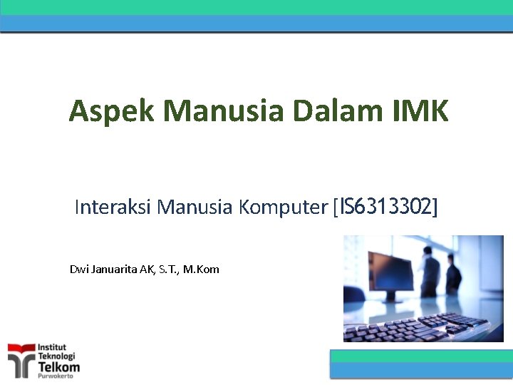 Aspek Manusia Dalam IMK Interaksi Manusia Komputer [IS 6313302] Dwi Januarita AK, S. T.