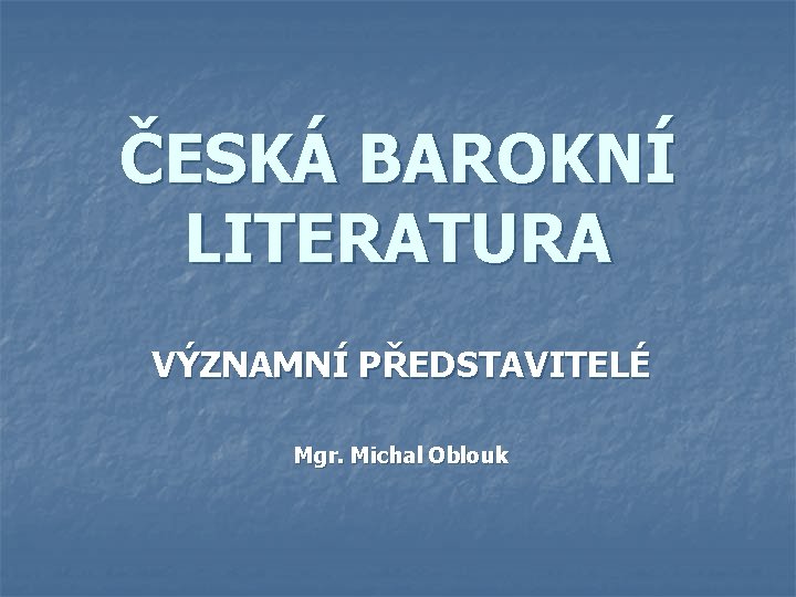 ČESKÁ BAROKNÍ LITERATURA VÝZNAMNÍ PŘEDSTAVITELÉ Mgr. Michal Oblouk 