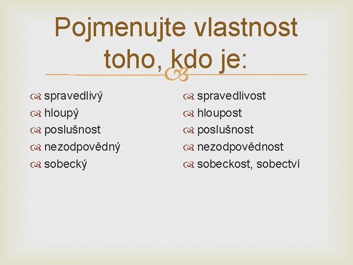 Pojmenujte vlastnost toho, kdo je: spravedlivý hloupý poslušnost nezodpovědný sobecký spravedlivost hloupost poslušnost nezodpovědnost