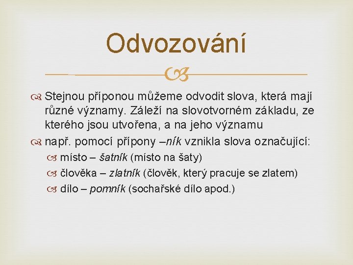 Odvozování Stejnou příponou můžeme odvodit slova, která mají různé významy. Záleží na slovotvorném základu,