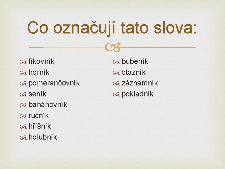 Co označují tato slova: fíkovník horník pomerančovník seník banánovník ručník hříšník holubník bubeník otazník