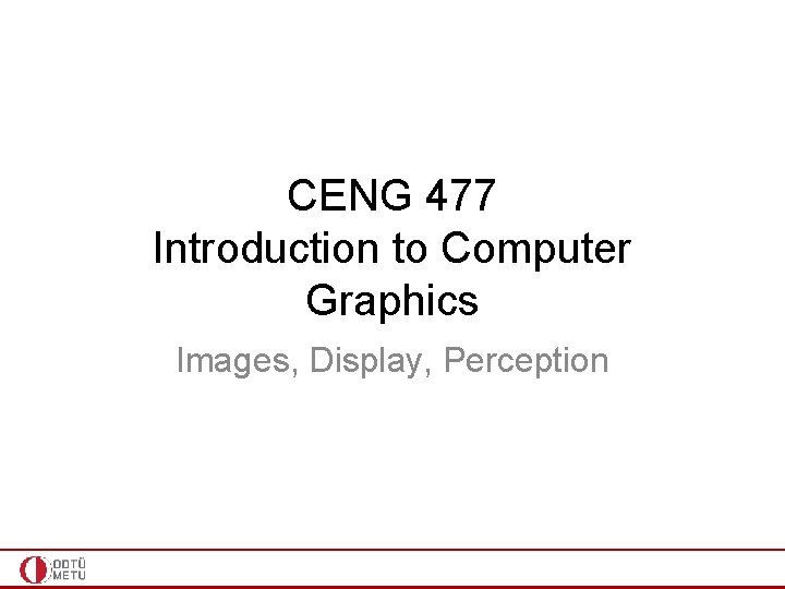 CENG 477 Introduction to Computer Graphics Images, Display, Perception 