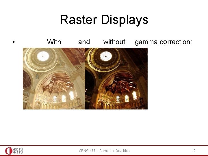 Raster Displays • With and without CENG 477 – Computer Graphics gamma correction: 12