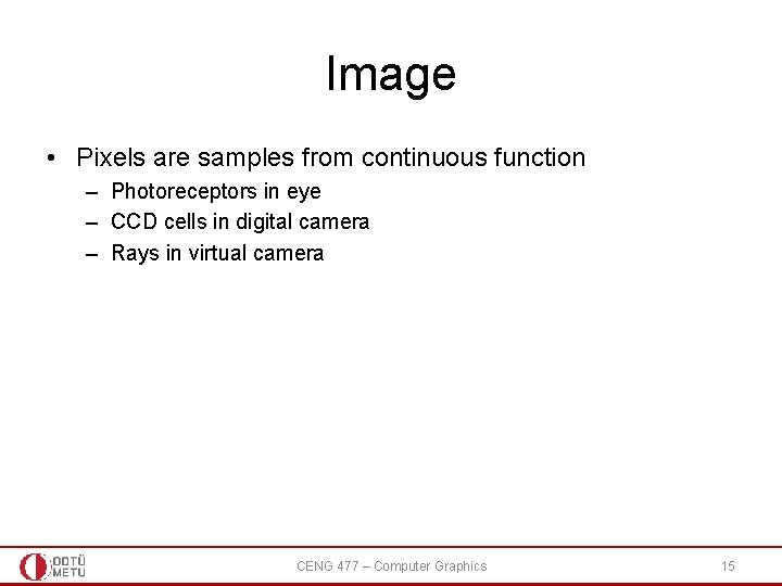 Image • Pixels are samples from continuous function – Photoreceptors in eye – CCD