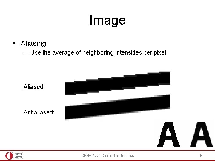 Image • Aliasing – Use the average of neighboring intensities per pixel Aliased: Antialiased: