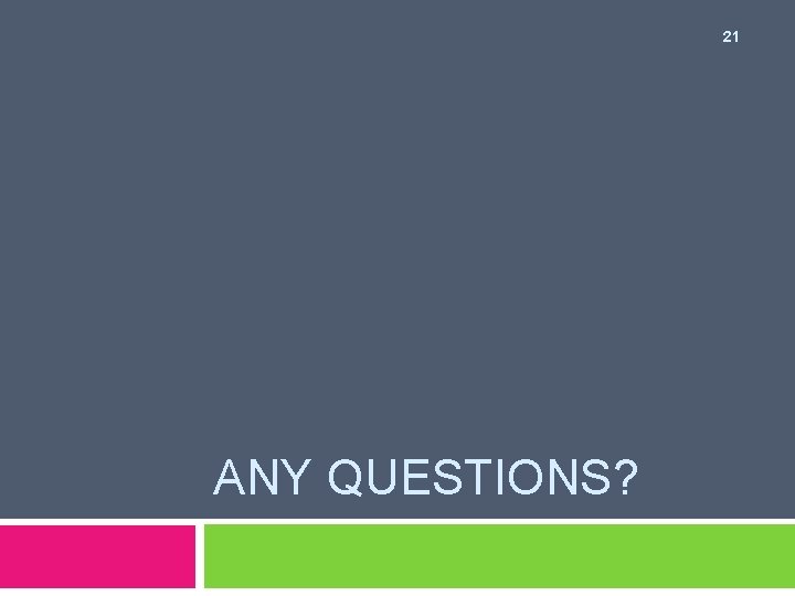 21 ANY QUESTIONS? 