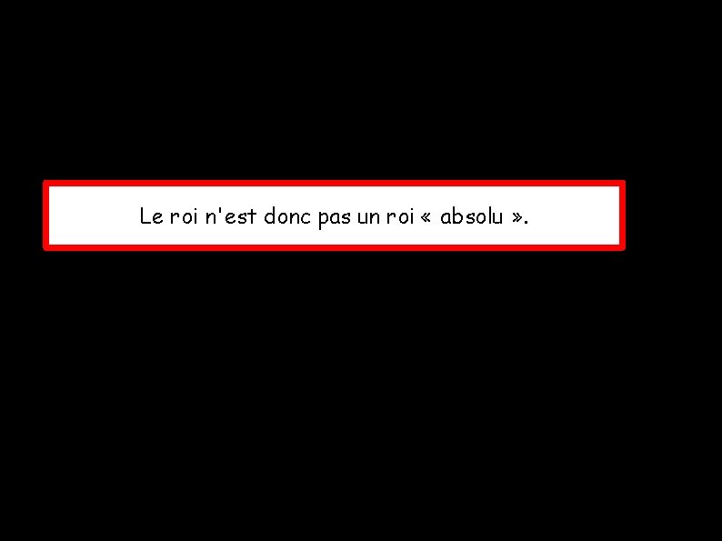 Le roi n'est donc pas un roi « absolu » . 