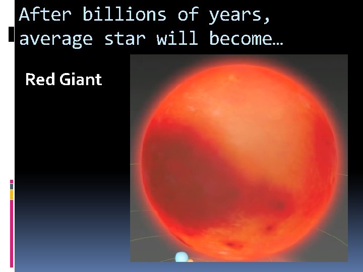 After billions of years, average star will become… Red Giant After billions of years, average star will become… Red Giant